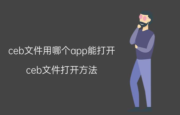 ceb文件用哪个app能打开 ceb文件打开方法